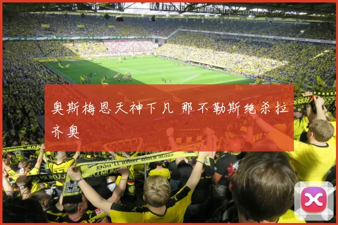 奥斯梅恩天神下凡 那不勒斯绝杀拉齐奥