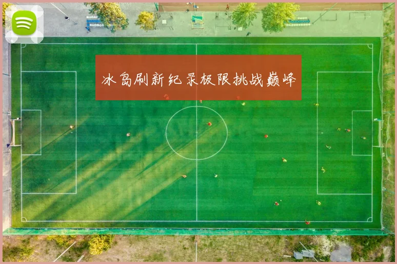 冰岛刷新纪录极限挑战巅峰