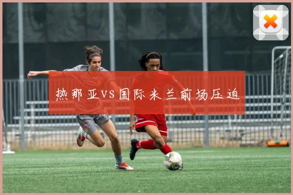 热那亚vs国际米兰前场压迫