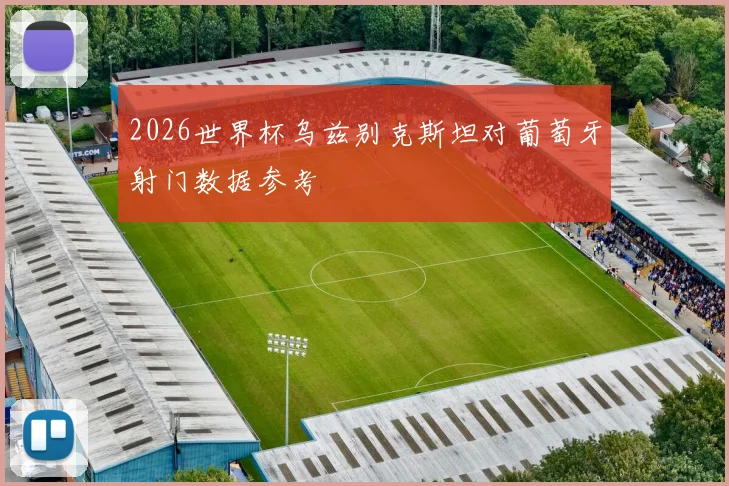2026世界杯乌兹别克斯坦对葡萄牙射门数据参考