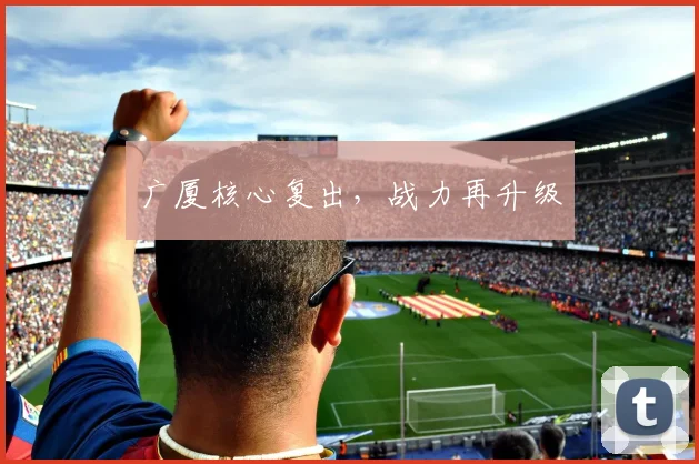 广厦核心复出，战力再升级