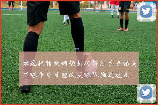 欧冠托特纳姆热刺对阵法兰克福高空球争夺可能改变球队推进速度
