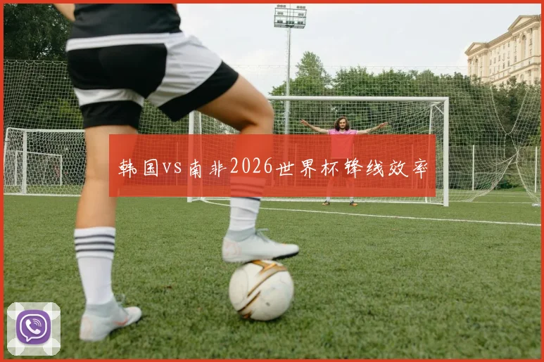 韩国vs南非2026世界杯锋线效率