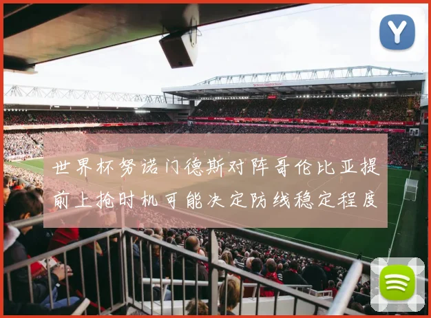世界杯努诺门德斯对阵哥伦比亚提前上抢时机可能决定防线稳定程度