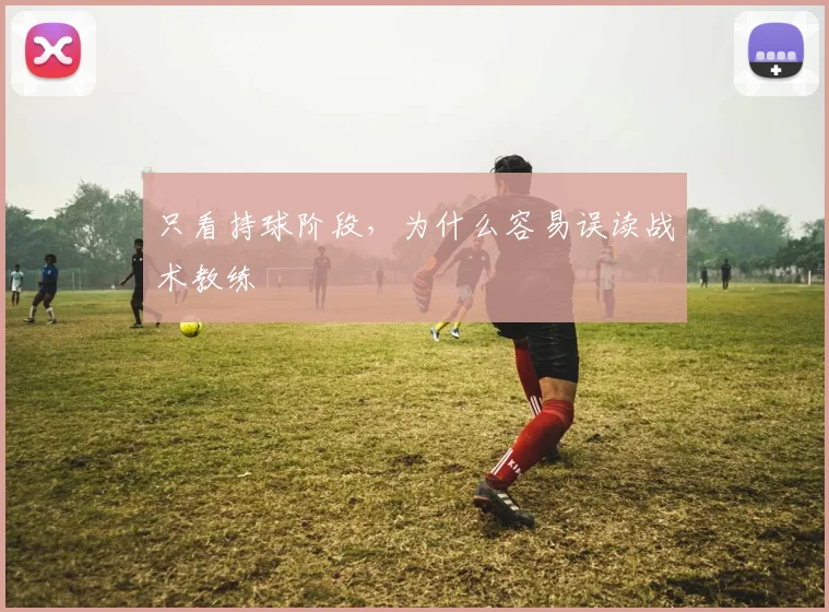 只看持球阶段，为什么容易误读战术教练