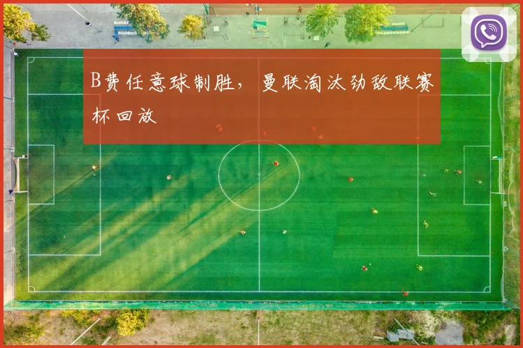 B费任意球制胜，曼联淘汰劲敌联赛杯回放