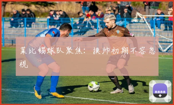 莱比锡球队聚焦：换帅初期不容忽视