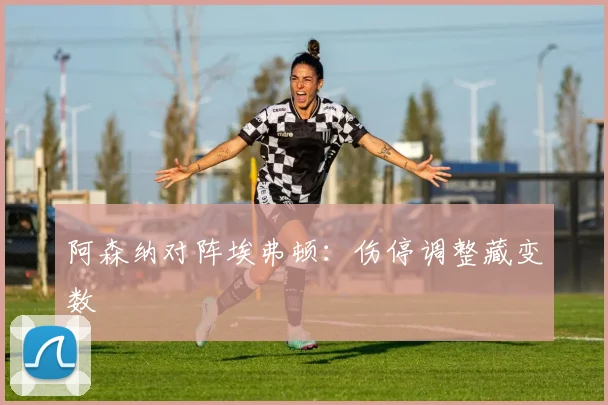 阿森纳对阵埃弗顿：伤停调整藏变数