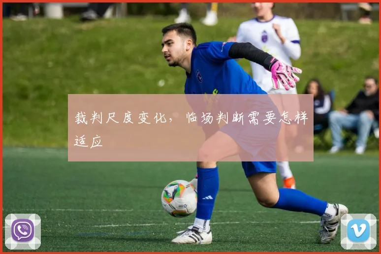 裁判尺度变化，临场判断需要怎样适应