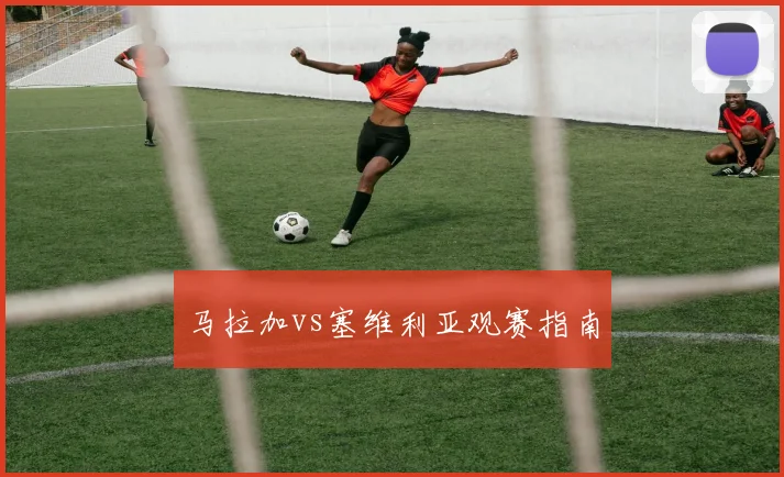 马拉加vs塞维利亚观赛指南