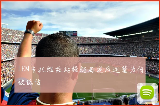IEM卡托维兹站强起局逆风运营为何被低估