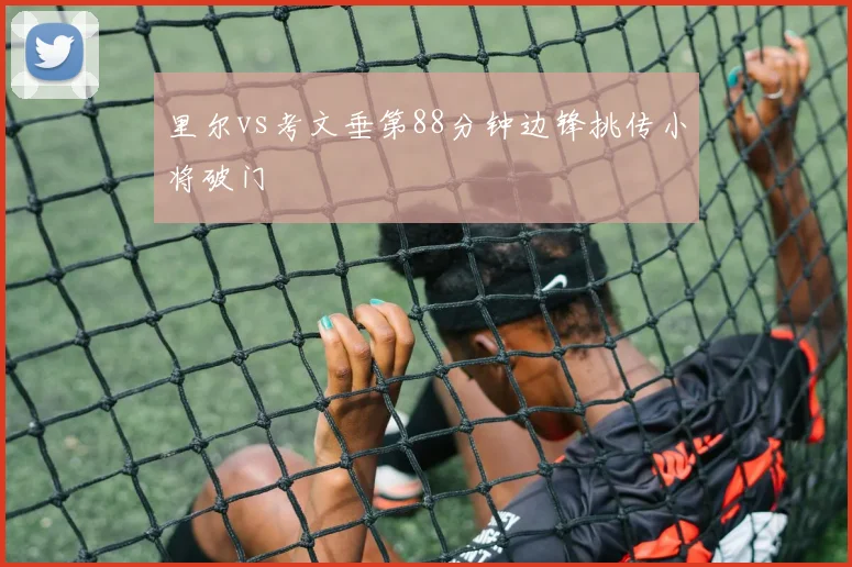里尔vs考文垂第88分钟边锋挑传小将破门