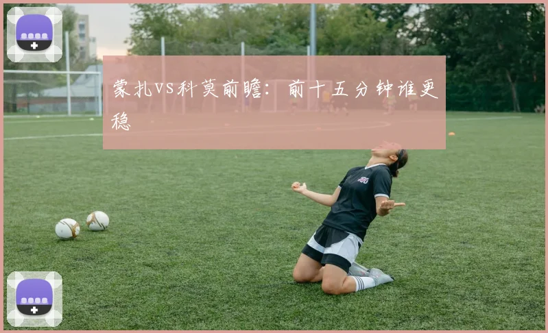 蒙扎vs科莫前瞻:前十五分钟谁更稳