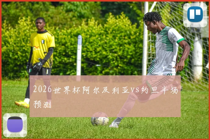 2026世界杯阿尔及利亚vs约旦半场预测